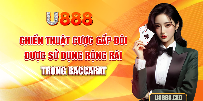 Chiến thuật cược gấp đôi được sử dụng rộng rãi trong Baccarat