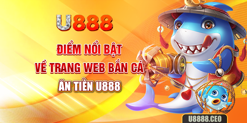 Điểm nổi bật về trang web bắn cá ăn tiền U888