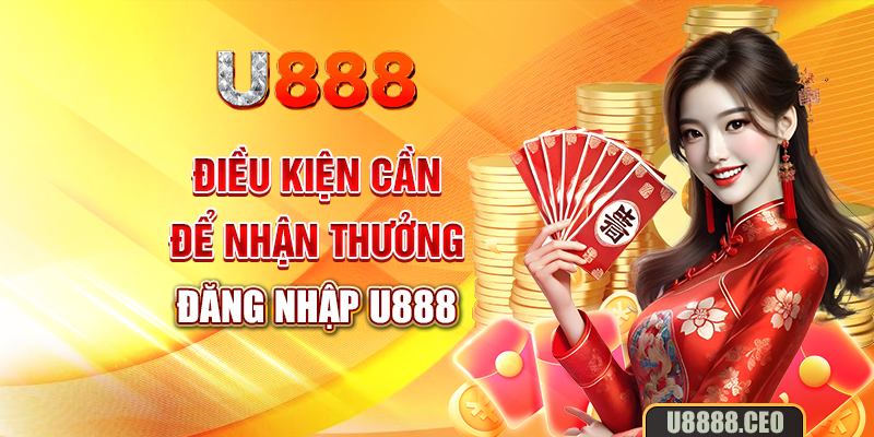 Điều kiện cần để nhận thưởng đăng nhập U888?