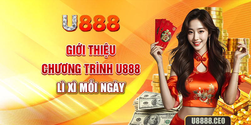 Giới thiệu chương trình U888 lì xì mỗi ngày