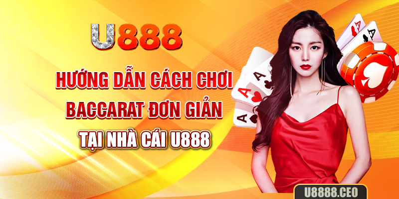 Hướng dẫn cách chơi Baccarat đơn giản tại nhà cái U888