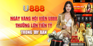 Ngày Vàng Hội Viên U888 - Thưởng Lớn Tiền Tỷ Trong Tay Bạn