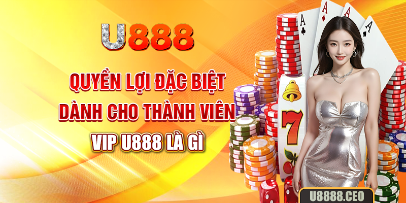 Quyền lợi đặc biệt dành cho thành viên vip U888 là gì?