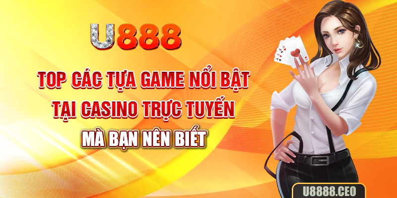 Top các tựa game nổi bật tại casino trực tuyến mà bạn nên biết