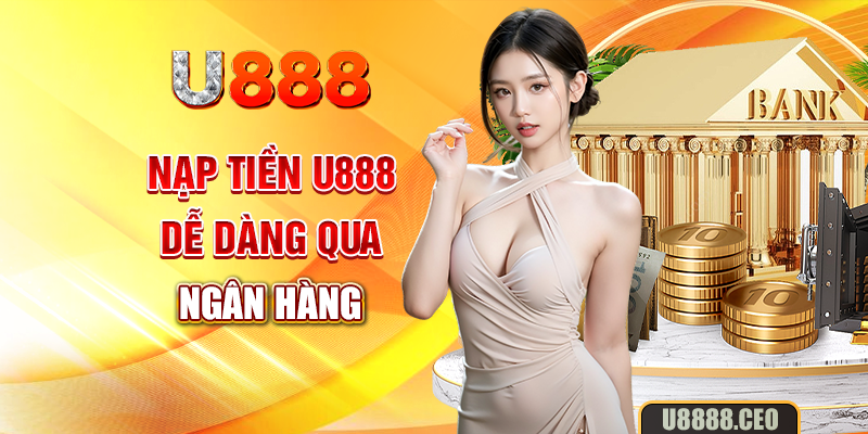 Nạp tiền U888 dễ dàng qua ngân hàng